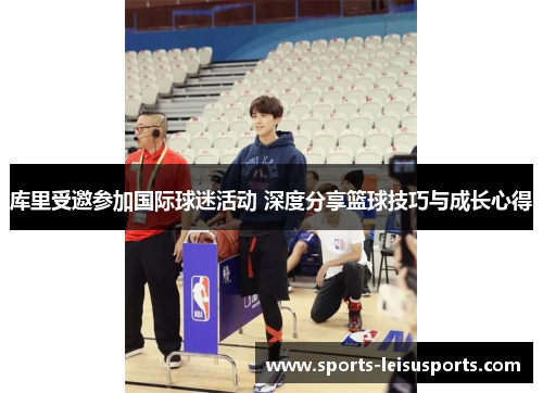 库里受邀参加国际球迷活动 深度分享篮球技巧与成长心得