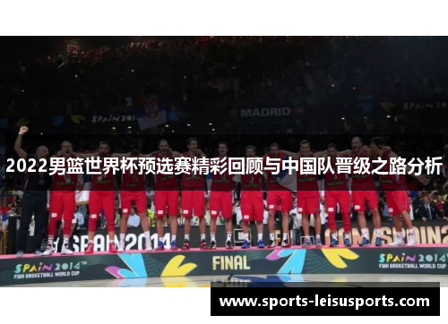 2022男篮世界杯预选赛精彩回顾与中国队晋级之路分析