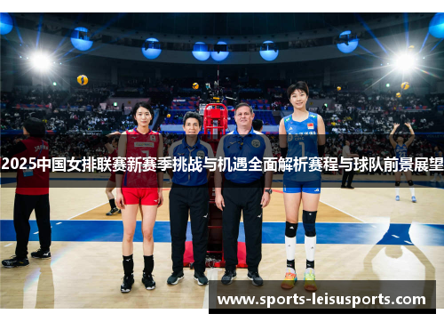 2025中国女排联赛新赛季挑战与机遇全面解析赛程与球队前景展望