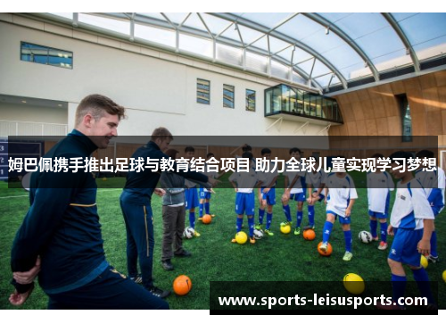 姆巴佩携手推出足球与教育结合项目 助力全球儿童实现学习梦想