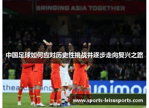 中国足球如何应对历史性挑战并逐步走向复兴之路