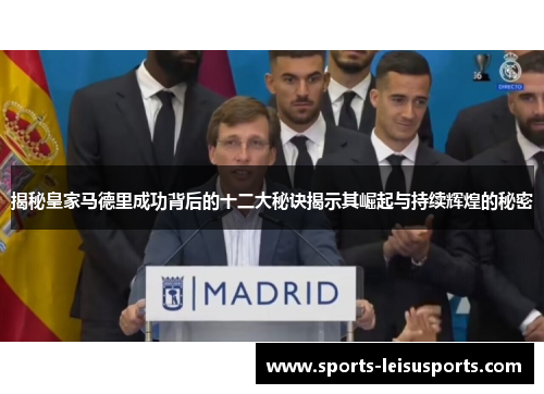 揭秘皇家马德里成功背后的十二大秘诀揭示其崛起与持续辉煌的秘密