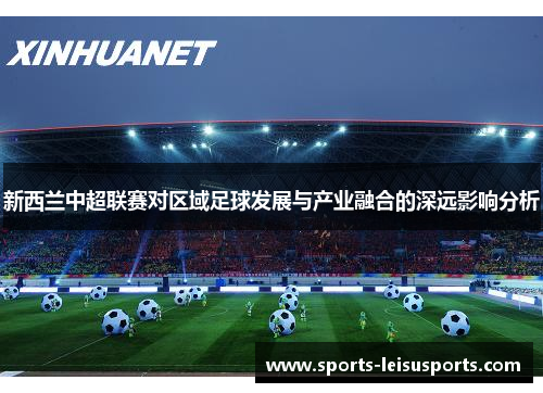 新西兰中超联赛对区域足球发展与产业融合的深远影响分析