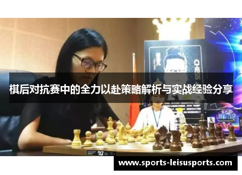 棋后对抗赛中的全力以赴策略解析与实战经验分享