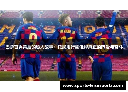 巴萨首秀背后的感人故事：托尼用行动诠释真正的热爱与奋斗