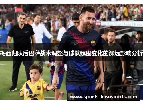 梅西归队后巴萨战术调整与球队氛围变化的深远影响分析