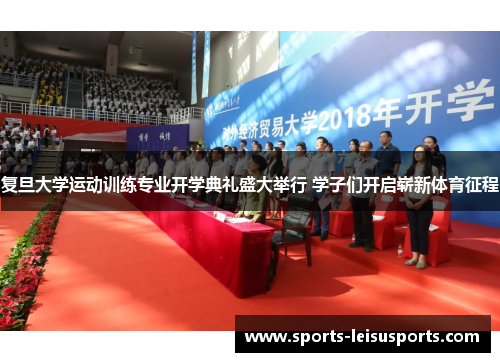 复旦大学运动训练专业开学典礼盛大举行 学子们开启崭新体育征程