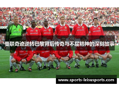 曼联奇迹逆转巴黎背后传奇与不屈精神的深刻故事