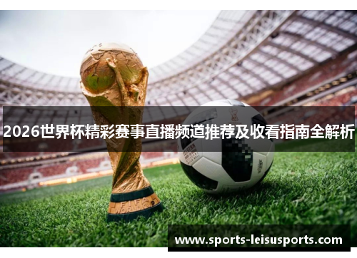 2026世界杯精彩赛事直播频道推荐及收看指南全解析
